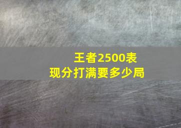 王者2500表现分打满要多少局