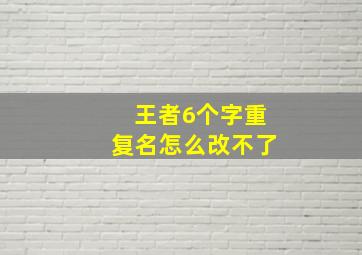 王者6个字重复名怎么改不了