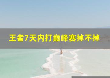 王者7天内打巅峰赛掉不掉