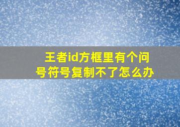 王者id方框里有个问号符号复制不了怎么办