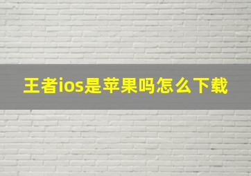 王者ios是苹果吗怎么下载