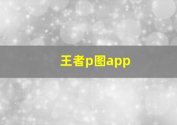 王者p图app