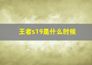 王者s19是什么时候