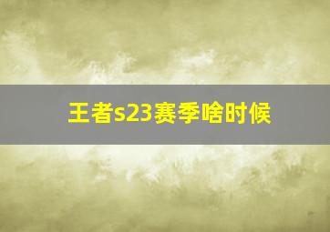 王者s23赛季啥时候