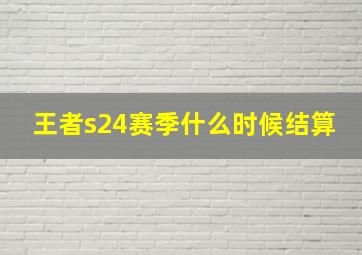 王者s24赛季什么时候结算