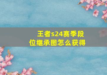 王者s24赛季段位继承图怎么获得