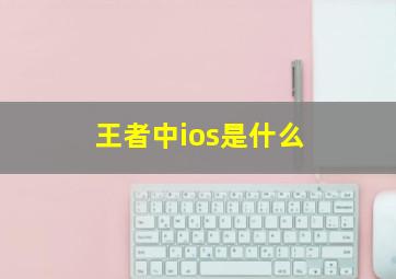 王者中ios是什么