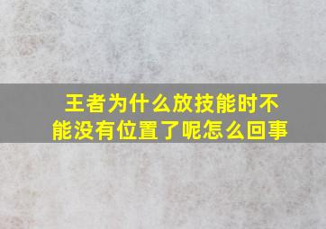 王者为什么放技能时不能没有位置了呢怎么回事