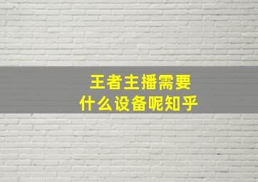 王者主播需要什么设备呢知乎