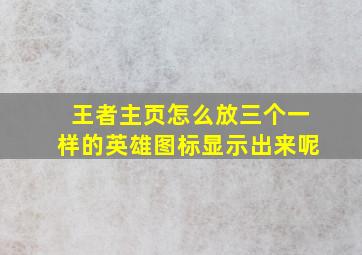 王者主页怎么放三个一样的英雄图标显示出来呢