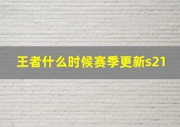 王者什么时候赛季更新s21