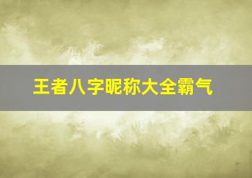 王者八字昵称大全霸气