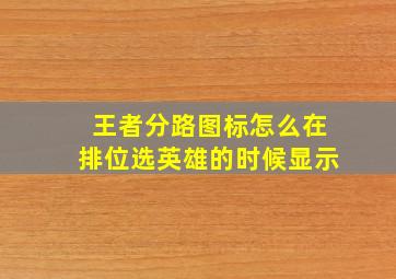 王者分路图标怎么在排位选英雄的时候显示