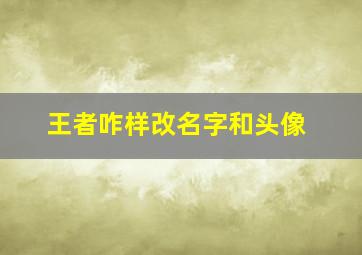 王者咋样改名字和头像