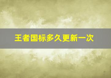 王者国标多久更新一次