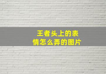 王者头上的表情怎么弄的图片