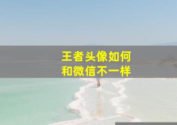 王者头像如何和微信不一样