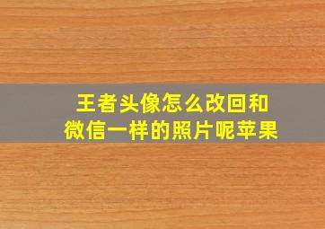 王者头像怎么改回和微信一样的照片呢苹果