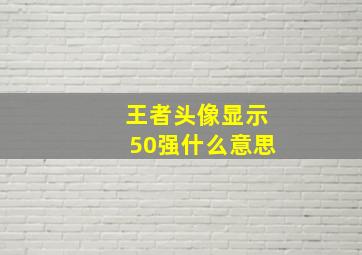 王者头像显示50强什么意思