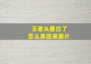 王者头像白了怎么弄回来图片