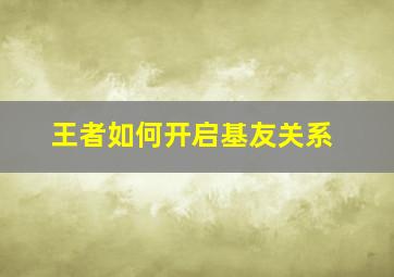 王者如何开启基友关系