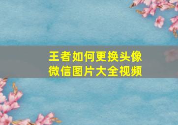 王者如何更换头像微信图片大全视频