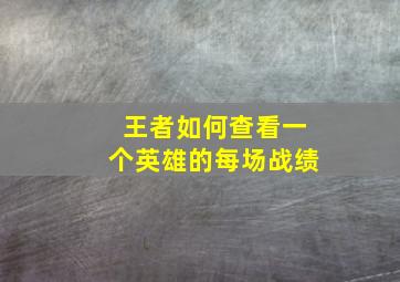 王者如何查看一个英雄的每场战绩