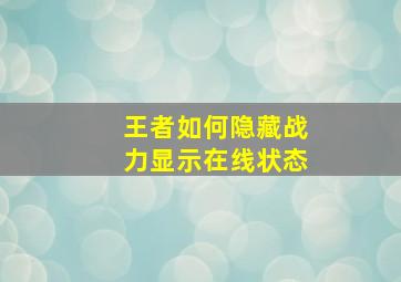 王者如何隐藏战力显示在线状态