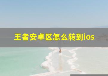 王者安卓区怎么转到ios