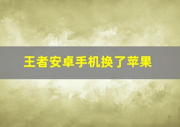 王者安卓手机换了苹果