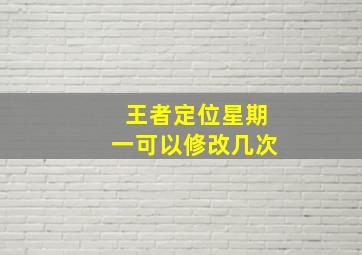 王者定位星期一可以修改几次