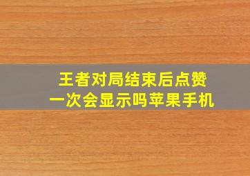 王者对局结束后点赞一次会显示吗苹果手机