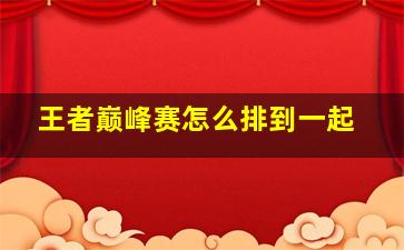 王者巅峰赛怎么排到一起