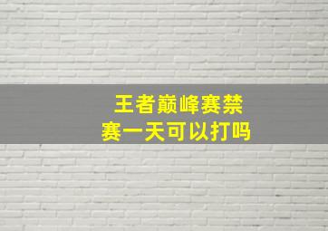 王者巅峰赛禁赛一天可以打吗