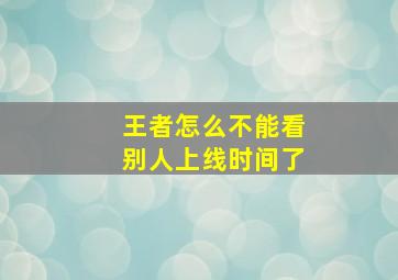 王者怎么不能看别人上线时间了