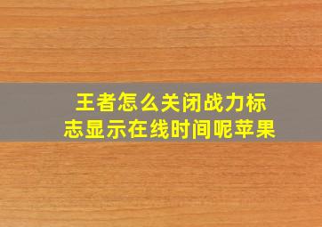 王者怎么关闭战力标志显示在线时间呢苹果