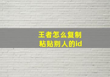 王者怎么复制粘贴别人的id