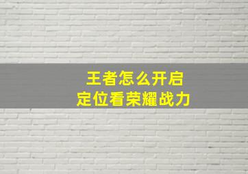 王者怎么开启定位看荣耀战力