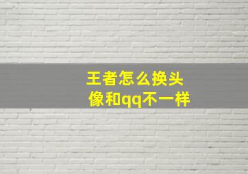 王者怎么换头像和qq不一样