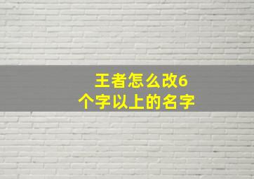 王者怎么改6个字以上的名字