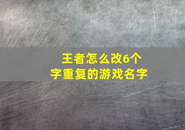 王者怎么改6个字重复的游戏名字