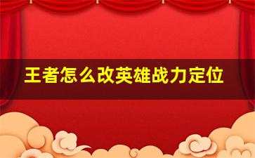 王者怎么改英雄战力定位