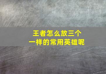 王者怎么放三个一样的常用英雄呢