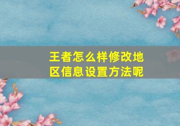 王者怎么样修改地区信息设置方法呢