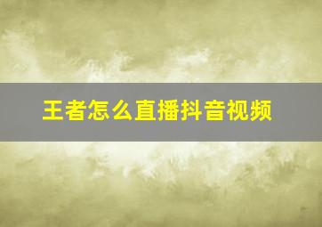 王者怎么直播抖音视频