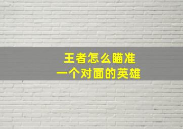 王者怎么瞄准一个对面的英雄