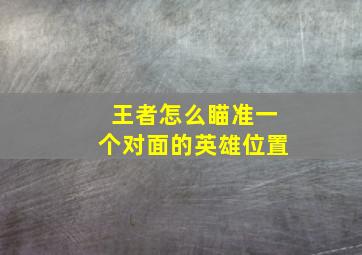 王者怎么瞄准一个对面的英雄位置