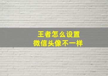 王者怎么设置微信头像不一样