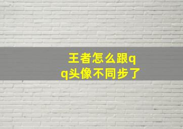 王者怎么跟qq头像不同步了