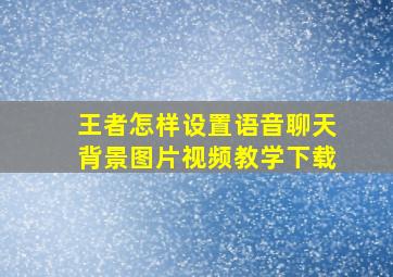 王者怎样设置语音聊天背景图片视频教学下载